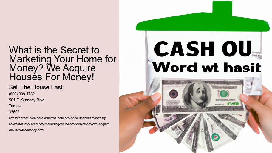 What is the Secret to Marketing Your Home for Money? We Acquire Houses For Money!
